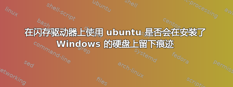 在闪存驱动器上使用 ubuntu 是否会在安装了 Windows 的硬盘上留下痕迹