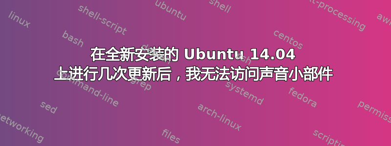 在全新安装的 Ubuntu 14.04 上进行几次更新后，我无法访问声音小部件