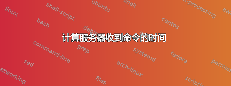 计算服务器收到命令的时间