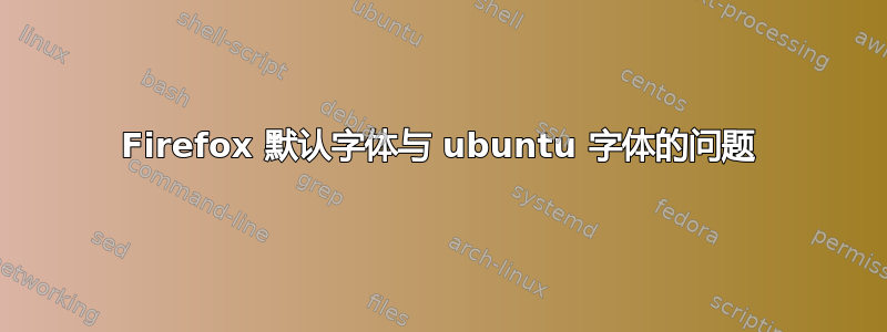 Firefox 默认字体与 ubuntu 字体的问题