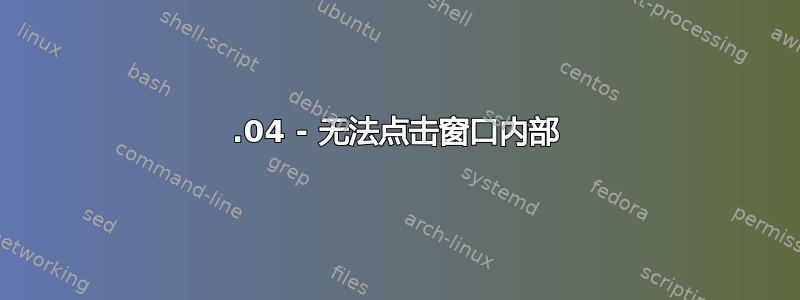 14.04 - 无法点击窗口内部