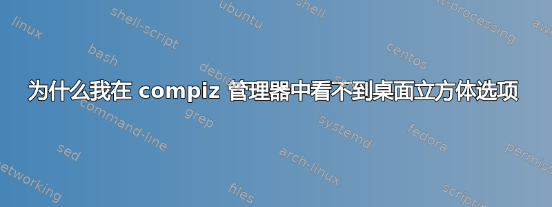 为什么我在 compiz 管理器中看不到桌面立方体选项