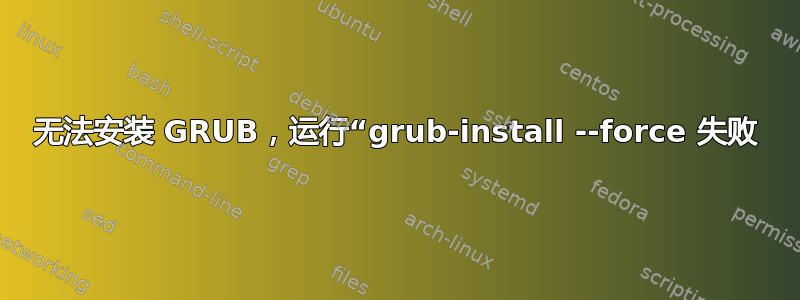 无法安装 GRUB，运行“grub-install --force 失败