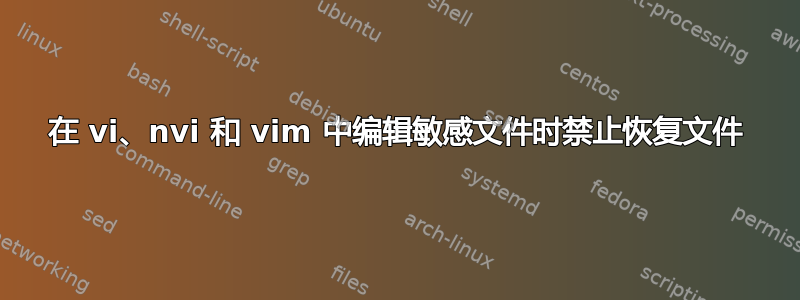 在 vi、nvi 和 vim 中编辑敏感文件时禁止恢复文件