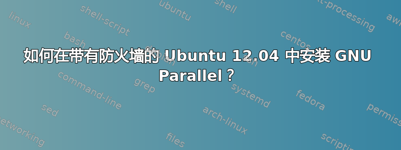 如何在带有防火墙的 Ubuntu 12.04 中安装 GNU Parallel？