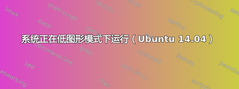 系统正在低图形模式下运行（Ubuntu 14.04）