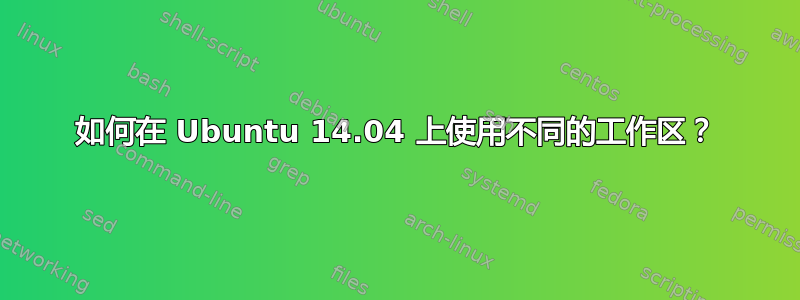 如何在 Ubuntu 14.04 上使用不同的工作区？