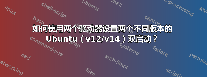 如何使用两个驱动器设置两个不同版本的 Ubuntu（v12/v14）双启动？