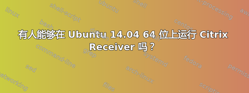 有人能够在 Ubuntu 14.04 64 位上运行 Citrix Receiver 吗？