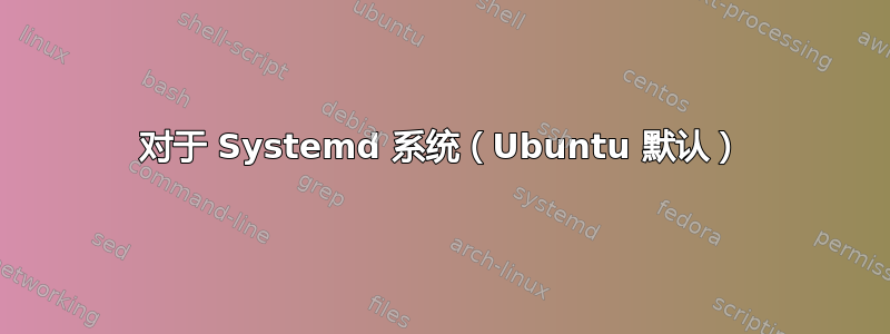 对于 Systemd 系统（Ubuntu 默认）