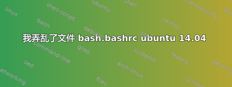 我弄乱了文件 bash.bashrc ubuntu 14.04