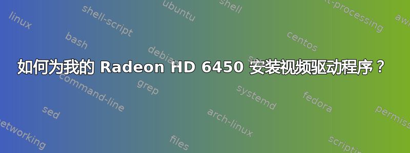 如何为我的 Radeon HD 6450 安装视频驱动程序？