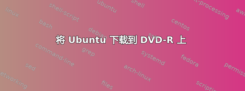 将 Ubuntu 下载到 DVD-R 上