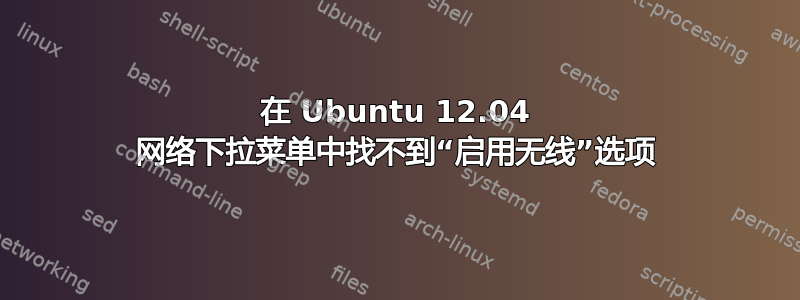 在 Ubuntu 12.04 网络下拉菜单中找不到“启用无线”选项