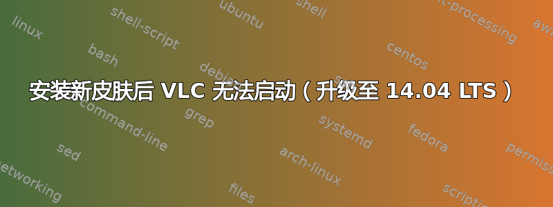 安装新皮肤后 VLC 无法启动（升级至 14.04 LTS）