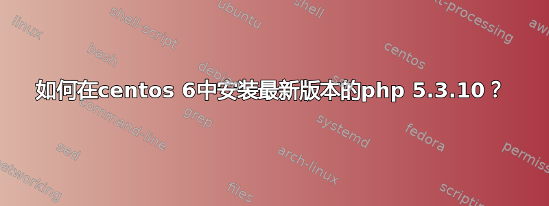 如何在centos 6中安装最新版本的php 5.3.10？