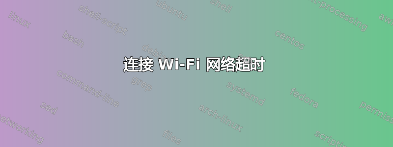 连接 Wi-Fi 网络超时