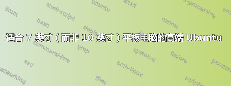 适合 7 英寸（而非 10 英寸）平板电脑的高端 Ubuntu