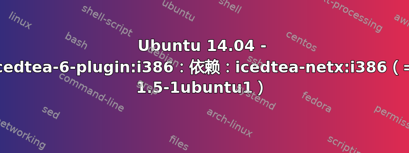 Ubuntu 14.04 - icedtea-6-plugin:i386：依赖：icedtea-netx:i386（= 1.5-1ubuntu1）