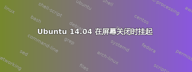 Ubuntu 14.04 在屏幕关闭时挂起