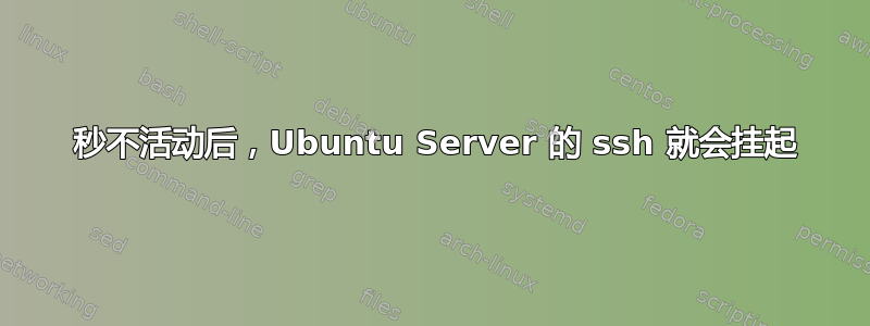 30 秒不活动后，Ubuntu Server 的 ssh 就会挂起