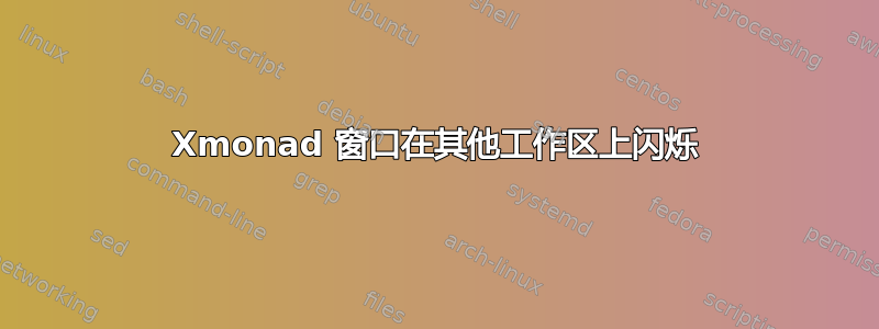 Xmonad 窗口在其他工作区上闪烁