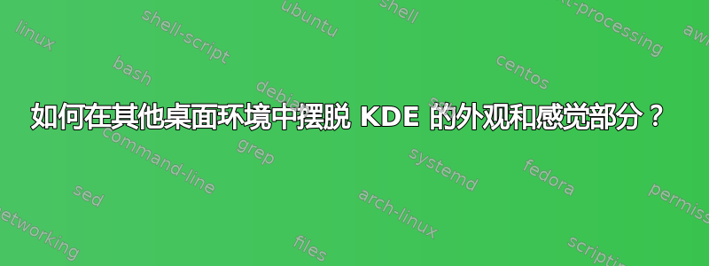 如何在其他桌面环境中摆脱 KDE 的外观和感觉部分？