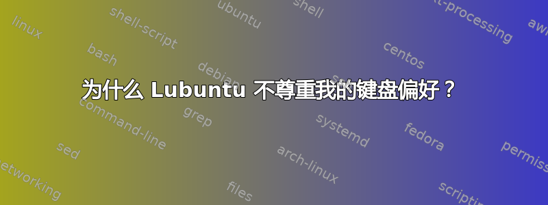 为什么 Lubuntu 不尊重我的键盘偏好？