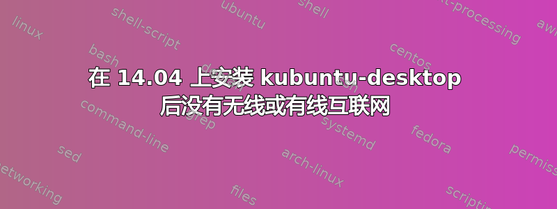 在 14.04 上安装 kubuntu-desktop 后没有无线或有线互联网