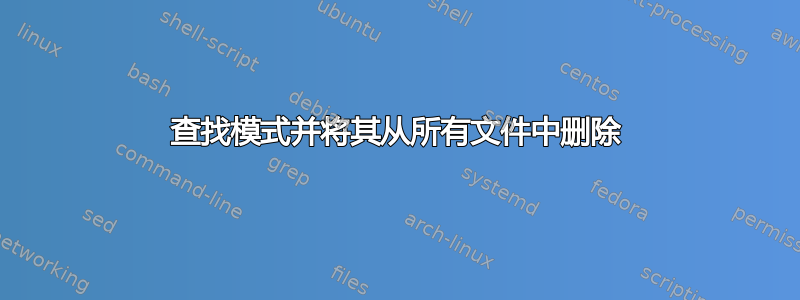 查找模式并将其从所有文件中删除