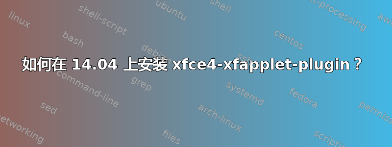 如何在 14.04 上安装 xfce4-xfapplet-plugin？