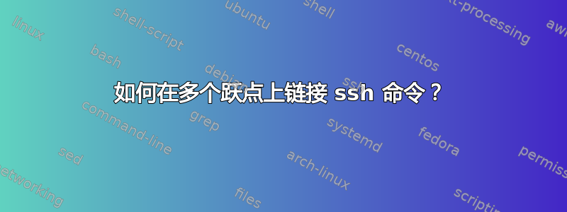 如何在多个跃点上链接 ssh 命令？