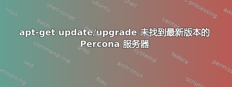 apt-get update/upgrade 未找到最新版本的 Percona 服务器