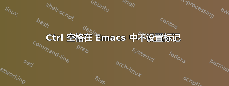 Ctrl 空格在 Emacs 中不设置标记