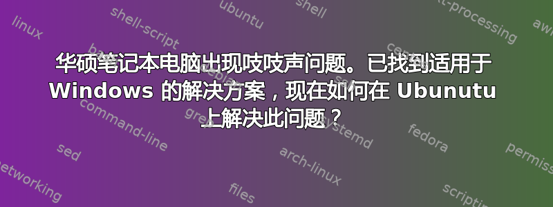 华硕笔记本电脑出现吱吱声问题。已找到适用于 Windows 的解决方案，现在如何在 Ubunutu 上解决此问题？