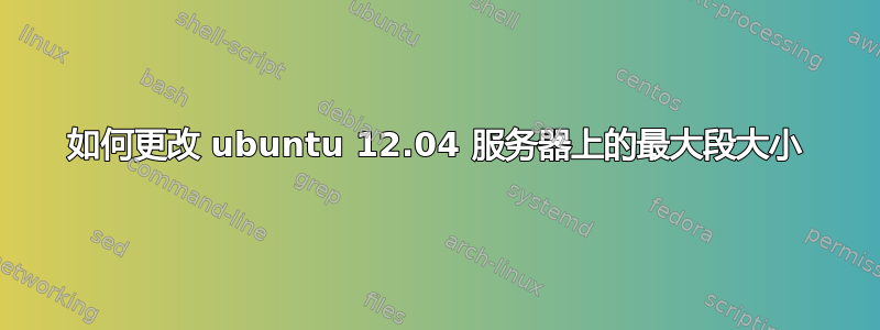 如何更改 ubuntu 12.04 服务器上的最大段大小