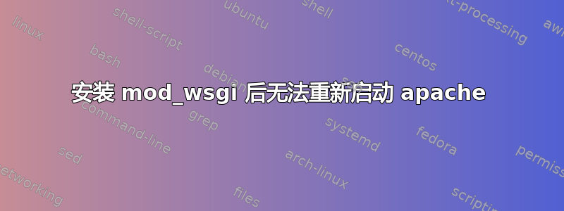 安装 mod_wsgi 后无法重新启动 apache