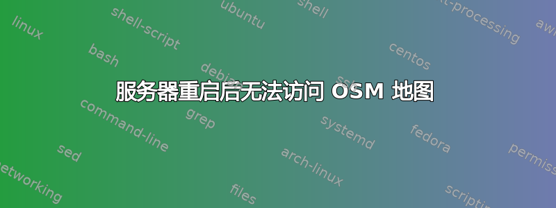 服务器重启后无法访问 OSM 地图