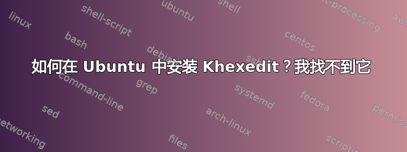 如何在 Ubuntu 中安装 Khexedit？我找不到它