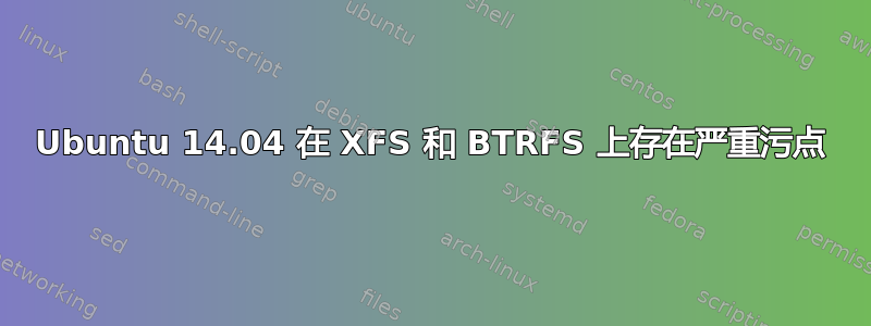 Ubuntu 14.04 在 XFS 和 BTRFS 上存在严重污点