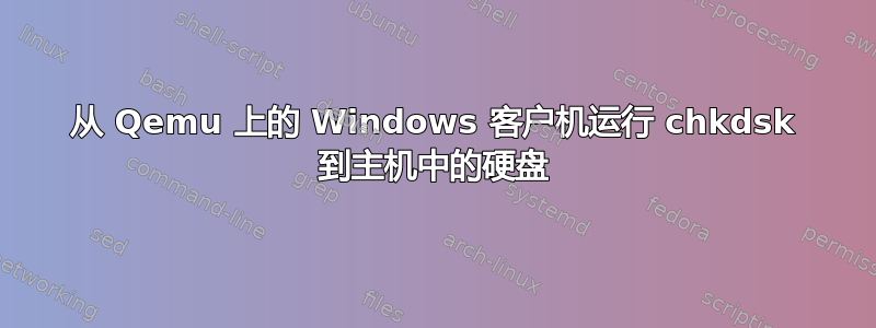 从 Qemu 上的 Windows 客户机运行 chkdsk 到主机中的硬盘