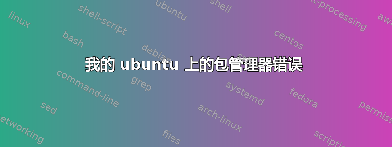 我的 ubuntu 上的包管理器错误