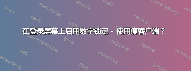 在登录屏幕上启用数字锁定 - 使用瘦客户端？