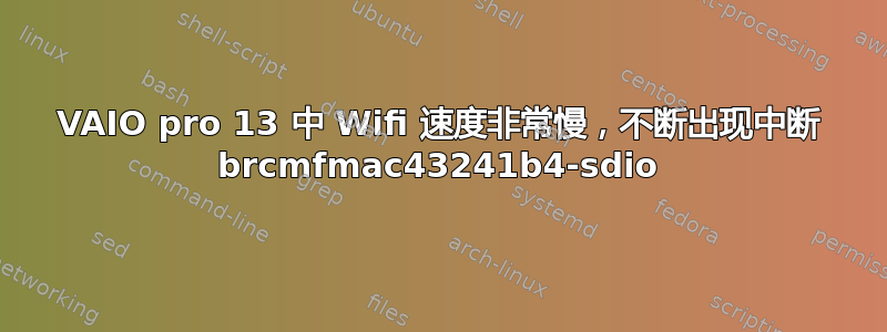 VAIO pro 13 中 Wifi 速度非常慢，不断出现中断 brcmfmac43241b4-sdio