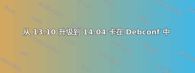 从 13.10 升级到 14.04 卡在 Debconf 中