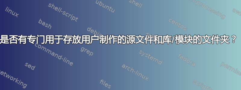 是否有专门用于存放用户制作的源文件和库/模块的文件夹？