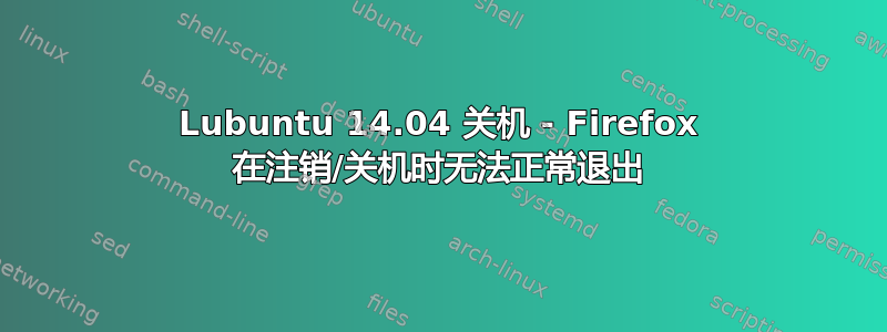 Lubuntu 14.04 关机 - Firefox 在注销/关机时无法正常退出