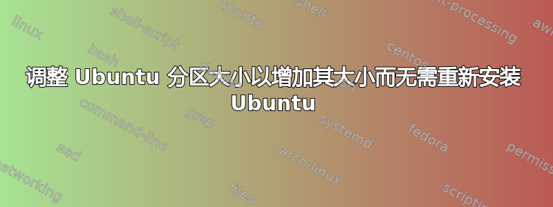 调整 Ubuntu 分区大小以增加其大小而无需重新安装 Ubuntu