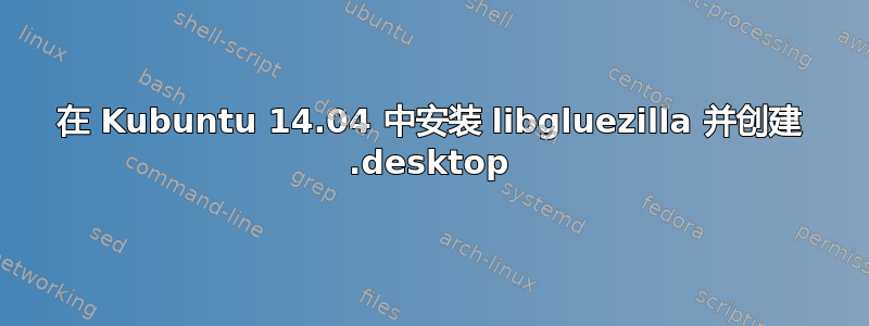 在 Kubuntu 14.04 中安装 libgluezilla 并创建 .desktop