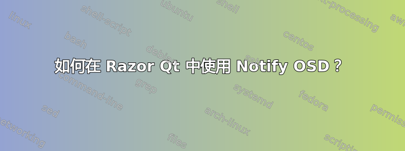 如何在 Razor Qt 中使用 Notify OSD？